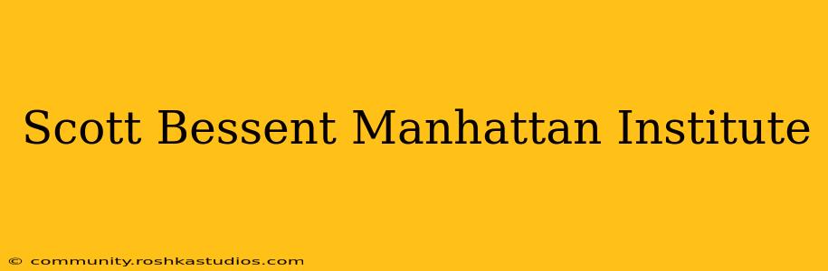 Scott Bessent Manhattan Institute